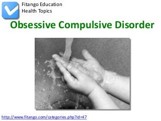 Fitango Education
          Health Topics

    Obsessive Compulsive Disorder




http://www.fitango.com/categories.php?id=47
 