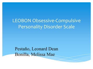 LEOBON Obsessive-Compulsive
  Personality Disorder Scale



 Pestaño, Leonard Dean
 Bonilla, Melissa Mae
 