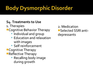 S4. Treatments to Use
1. Therapies
Cognitive Behavior Therapy
 Individual and group
 Education and relaxation
with images
 Self reinforcement
Cognitive Therapy
Reflective Therapy
 Recalling body image
during growth
2. Medication
Selected SSRI anti-
depressants
 