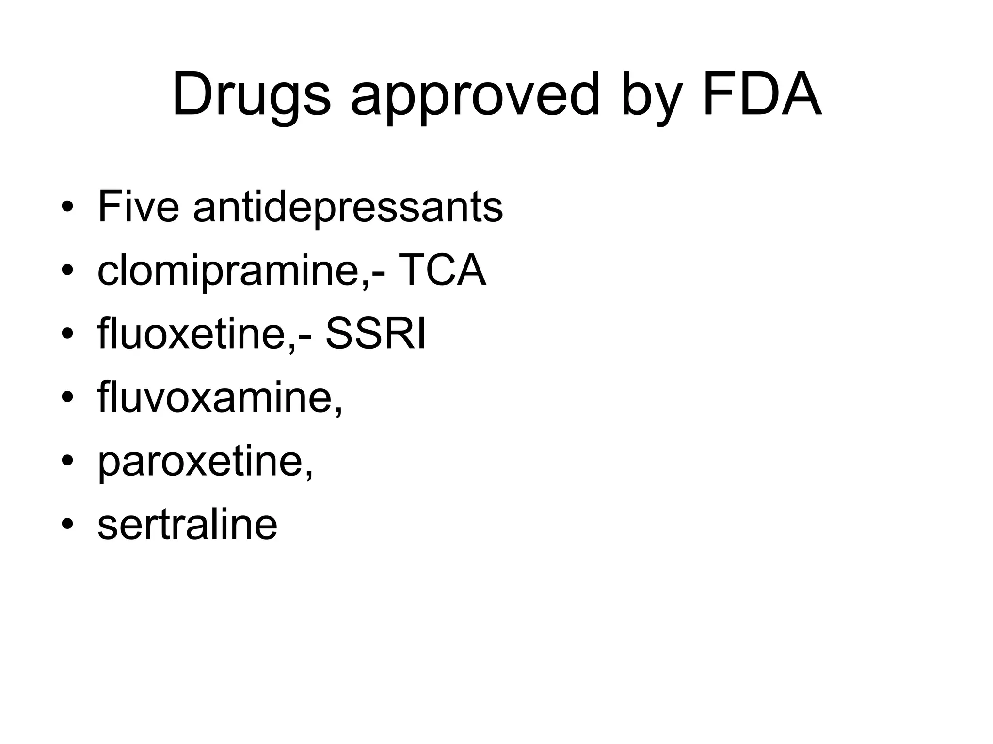 Drugs approved by FDA
• Five antidepressants
• clomipramine,- TCA
• fluoxetine,- SSRI
• fluvoxamine,
• paroxetine,
• sertraline
 