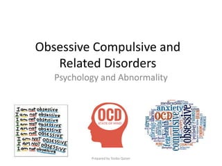 Obsessive Compulsive and
Related Disorders
Psychology and Abnormality
Prepared by Tooba Qaiser
 