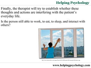 www.helpingpsychology.com Finally, the therapist will try to establish whether these thoughts and actions are interfering with the patient’s everyday life. Is the person still able to work, to eat, to sleep, and interact with others?  http://www.holistic360.co.uk/images/Photo%20-%20Woman%20Cleaning%20Windows.jpg 