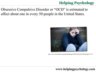www.helpingpsychology.com Obsessive Compulsive Disorder or “OCD” is estimated to affect about one in every 50 people in the United States. http://www.ocfoundation.org/uploadedImages/OCD%20Teen%20Web.jpg?n=7317   