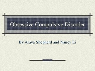 Obsessive Compulsive Disorder
By Araya Shepherd and Nancy Li
 