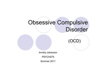 Obsessive Compulsive Disorder (OCD) Annika Johanson PSYCH275 Summer 2011 