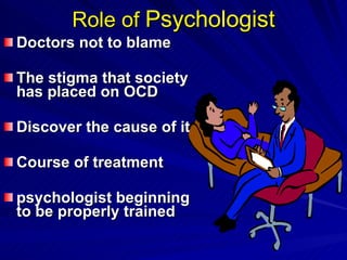 Role of  Psychologist Doctors not to blame The stigma that society has placed on OCD Discover the cause of it Course of treatment psychologist beginning to be properly trained 