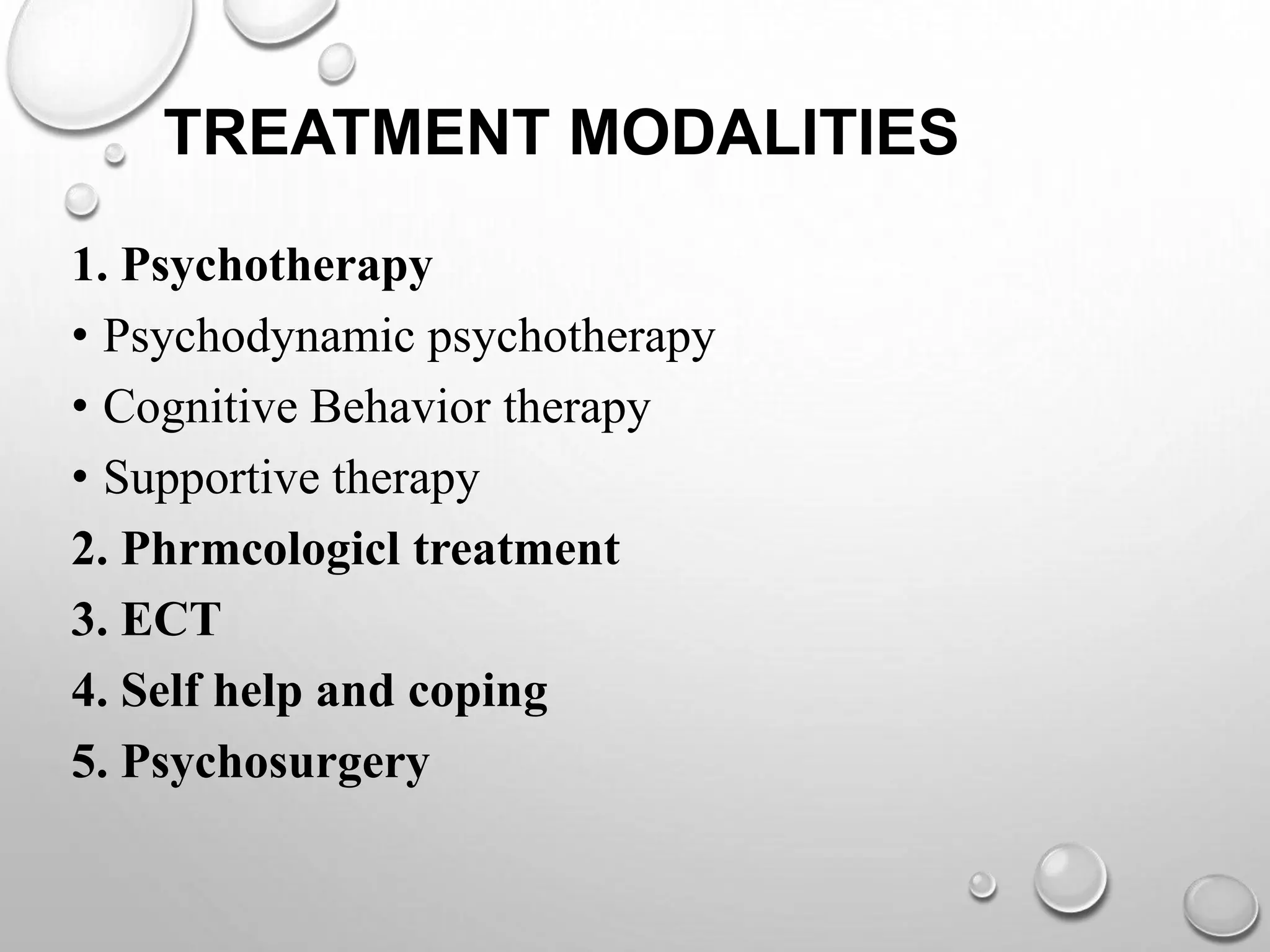TREATMENT MODALITIES
1. Psychotherapy
• Psychodynamic psychotherapy
• Cognitive Behavior therapy
• Supportive therapy
2. Phrmcologicl treatment
3. ECT
4. Self help and coping
5. Psychosurgery
 