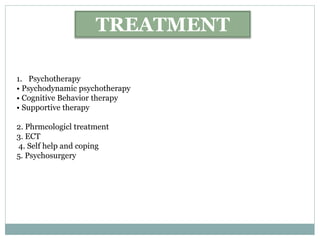 1. Psychotherapy
• Psychodynamic psychotherapy
• Cognitive Behavior therapy
• Supportive therapy
2. Phrmcologicl treatment
3. ECT
4. Self help and coping
5. Psychosurgery
TREATMENT
 