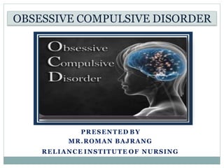 OBSESSIVE COMPULSIVE DISORDER
PRESENTED BY
MR.ROMAN BAJRANG
RELIANCE INSTITUTE OF NURSING
 