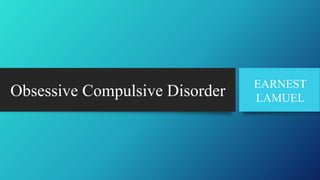Obsessive Compulsive Disorder EARNEST
LAMUEL
 