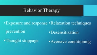 Behavior Therapy
•Exposure and response
prevention
•Thought stoppage
•Relaxation techniques
•Desensitization
•Aversive conditioning
 