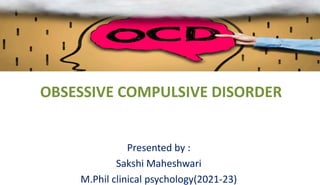 OBSESSIVE COMPULSIVE DISORDER
Presented by :
Sakshi Maheshwari
M.Phil clinical psychology(2021-23)
 