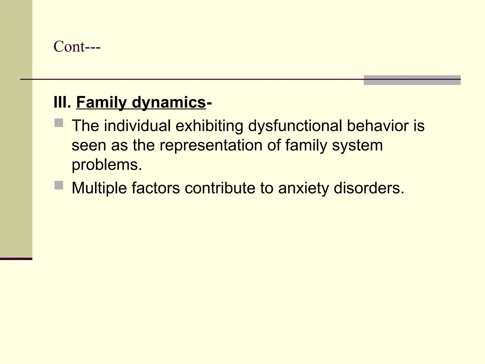Cont---
III. Family dynamics-
 The individual exhibiting dysfunctional behavior is
seen as the representation of family system
problems.
 Multiple factors contribute to anxiety disorders.
 