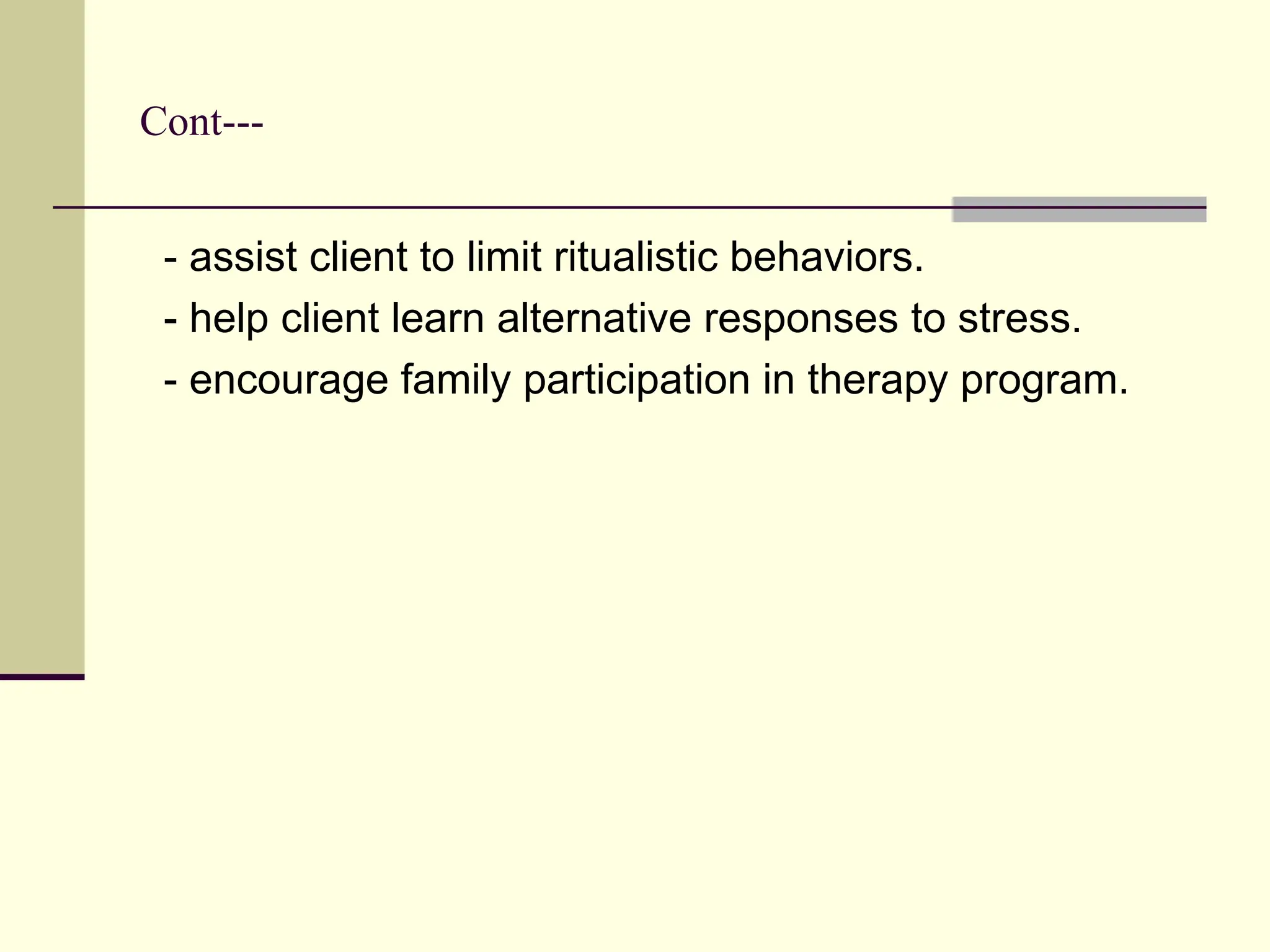 Cont---
- assist client to limit ritualistic behaviors.
- help client learn alternative responses to stress.
- encourage family participation in therapy program.
 