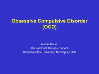 Obsessive Compulsive Disorder
(OCD)
Rotem Douer
Occupational Therapy Student
California State University, Dominguez Hills
 