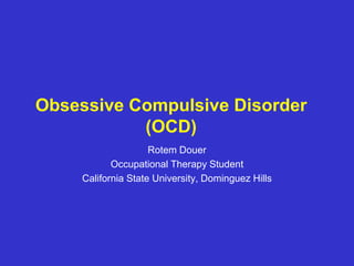 Obsessive Compulsive Disorder
(OCD)
Rotem Douer
Occupational Therapy Student
California State University, Dominguez Hills
 