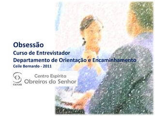 Obsessão Curso de Entrevistador Departamento de Orientação e Encaminhamento Ceile Bernardo - 2011 