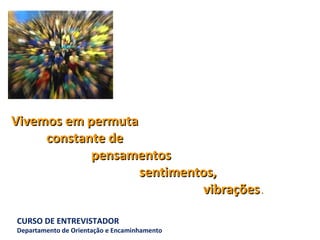 Vivemos em permuta   constante de  pensamentos  sentimentos,  vibrações  . 