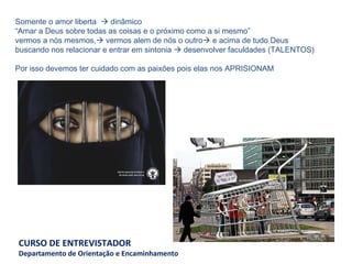 Somente o amor liberta    dinâmico  “ Amar a Deus sobre todas as coisas e o próximo como a si mesmo” vermos a nós mesmos,   vermos alem de nós o outro   e acima de tudo Deus  buscando nos relacionar e entrar em sintonia    desenvolver faculdades (TALENTOS)   Por isso devemos ter cuidado com as paixões pois elas nos APRISIONAM 