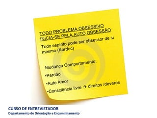 TODO PROBLEMA OBSESSIVO INICIA-SE PELA AUTO OBSESSÃO Todo espírito pode ser obsessor de si mesmo (Kardec)   Mudança Comportamento: Perdão Auto Amor Consciência livre    direitos /deveres 