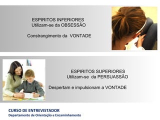 ESPIRITOS INFERIORES  Utilizam-se da OBSESSÃO     Constrangimento da   VONTADE ESPIRITOS SUPERIORES  Utilizam-se  da PERSUASSÃO     Despertam e impulsionam a VONTADE  