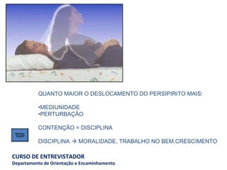 QUANTO MAIOR O DESLOCAMENTO DO PERSIPIRITO MAIS: MEDIUNIDADE  PERTURBAÇÃO   CONTENÇÃO = DISCIPLINA    DISCIPLINA    MORALIDADE, TRABALHO NO BEM,CRESCIMENTO  