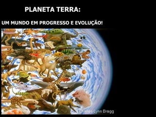 PLANETA TERRA: UM MUNDO EM PROGRESSO E EVOLUÇÃO! 