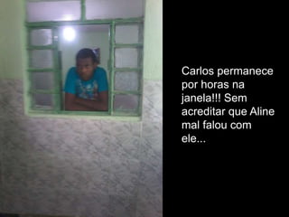 Carlos permanece
por horas na
janela!!! Sem
acreditar que Aline
mal falou com
ele...

 