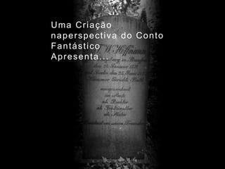 Uma Criação
naperspectiva do Conto
Fantástico
Apresenta...

 