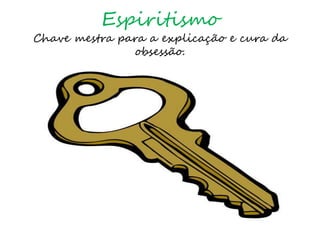 Espiritismo
Chave mestra para a explicação e cura da
obsessão.
 