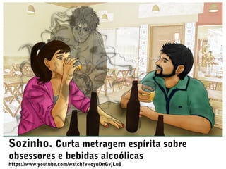 Sozinho. Curta metragem espírita sobre
obsessores e bebidas alcoólicas
https://www.youtube.com/watch?v=oyuDnGvjLu8
 