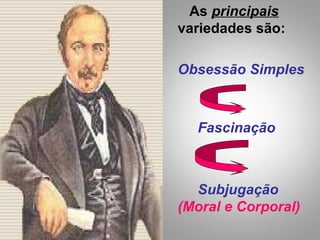 As principais
variedades são:
Obsessão Simples
Fascinação
Subjugação
(Moral e Corporal)
 