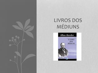 LIVROS DOS 
MÉDIUNS 
 