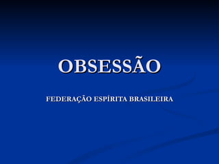 OBSESSÃO
FEDERAÇÃO ESPÍRITA BRASILEIRA
 