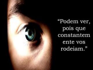 “Podem ver,
  pois que
constantem
  ente vos
 rodeiam.”
 
