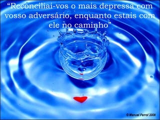 “Reconciliai-vos o mais depressa com
vosso adversário, enquanto estais com
            ele no caminho”
 