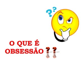 O QUE É
OBSESSÃO
 
