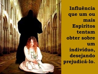 Influência
  que um ou
        mais
   Espíritos
     tentam
 obter sobre
         um
  indivíduo,
  desejando
prejudicá-lo.
 