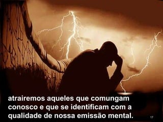 17
atrairemos aqueles que comungam
conosco e que se identificam com a
qualidade de nossa emissão mental.
 