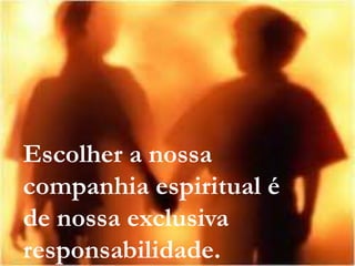25
Assunto: Obsessão e Desobsessão
Escolher a nossa
companhia espiritual é
de nossa exclusiva
responsabilidade.
 