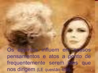 3
Os espíritos influem em nossos
pensamentos e atos a ponto de
frequentemente serem eles que
nos dirigem (LE questão 459)
 