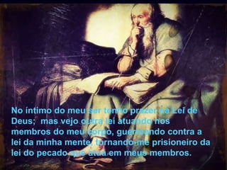 47
Assunto: Obsessão e Desobsessão
No íntimo do meu ser tenho prazer na Lei de
Deus; mas vejo outra lei atuando nos
membros do meu corpo, guerreando contra a
lei da minha mente, tornando-me prisioneiro da
lei do pecado que atua em meus membros.
 