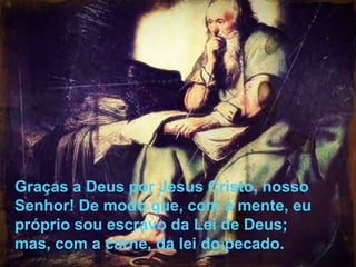48
Assunto: Obsessão e Desobsessão
Graças a Deus por Jesus Cristo, nosso
Senhor! De modo que, com a mente, eu
próprio sou escravo da Lei de Deus;
mas, com a carne, da lei do pecado.
 
