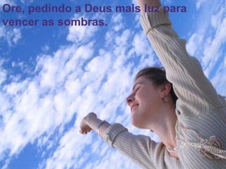 51
Assunto: Obsessão e Desobsessão
Ore, pedindo a Deus mais luz para
vencer as sombras.
 