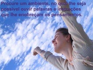 54
Assunto: Obsessão e Desobsessão
Procure um ambiente, no qual lhe seja
possível ouvir palavras e instruções
que lhe enobreçam os pensamentos.
 