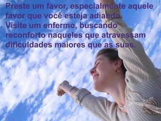 55
Assunto: Obsessão e Desobsessão
Preste um favor, especialmente aquele
favor que você esteja adiando.
Visite um enfermo, buscando
reconforto naqueles que atravessam
dificuldades maiores que as suas.
 