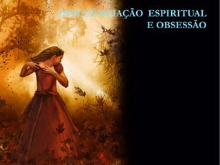 67
Assunto: Obsessão e Desobsessão
INFLUÊNCIAÇÃO ESPIRITUAL
E OBSESSÃO
 