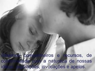 Atraímos companheiros e recursos, de
conformidade com a natureza de nossas
idéias, aspirações, invocações e apelos.
 
