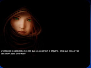 72
Assunto: Obsessão e Desobsessão
Desconfiai especialmente dos que vos exaltam o orgulho, pois que esses vos
assaltam pelo lado fraco
 