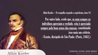 Allan Kardec – O evangelho segundo o espiritismo, item 10.

Por outro lado, crede que, se nem sempre os
indivíduos apreciam a verdade, esta é apreciada
sempre pelo bom senso das massas, constituindo
isso mais um critério.
- Erasto, discípulo de São Paulo. (Paris, 1862,)

 